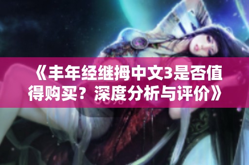 《丰年经继拇中文3是否值得购买？深度分析与评价》