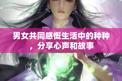 男女共同感慨生活中的种种，分享心声和故事