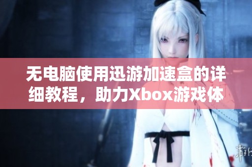 无电脑使用迅游加速盒的详细教程，助力Xbox游戏体验