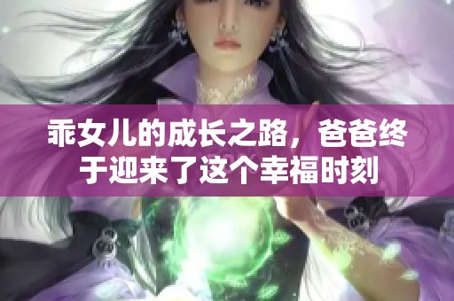 乖女儿的成长之路，爸爸终于迎来了这个幸福时刻