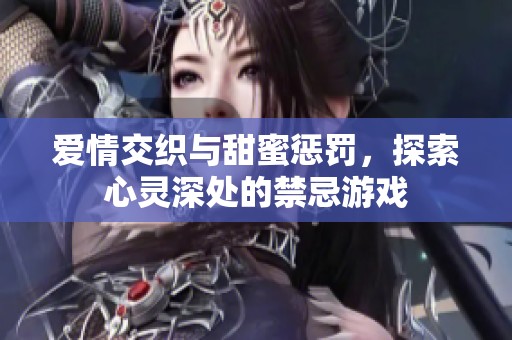 爱情交织与甜蜜惩罚，探索心灵深处的禁忌游戏