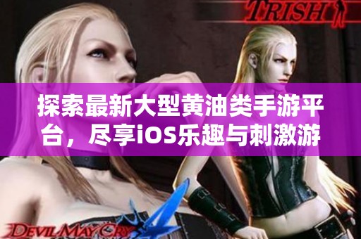 探索最新大型黄油类手游平台，尽享iOS乐趣与刺激游戏体验