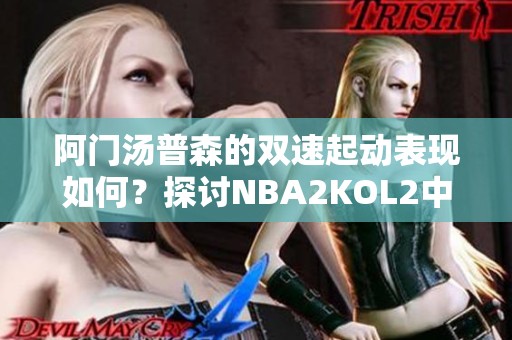 阿门汤普森的双速起动表现如何？探讨NBA2KOL2中的精彩瞬间