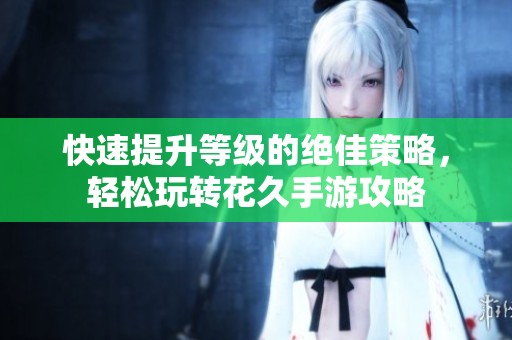 快速提升等级的绝佳策略，轻松玩转花久手游攻略