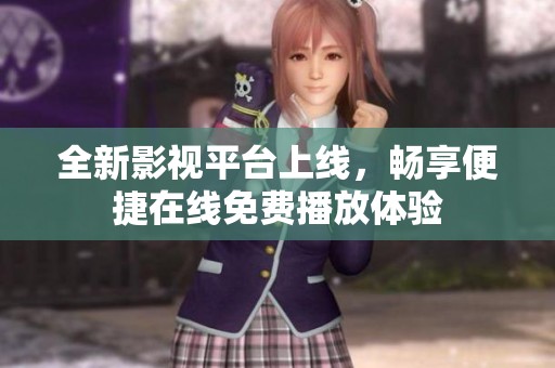 全新影视平台上线，畅享便捷在线免费播放体验