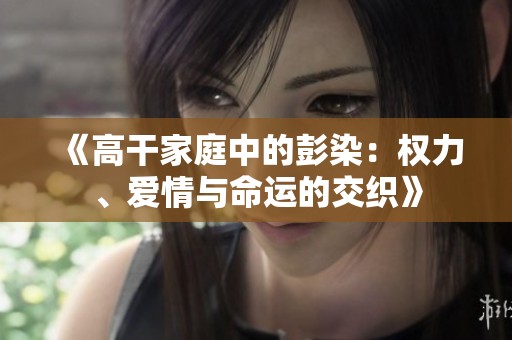 《高干家庭中的彭染：权力、爱情与命运的交织》