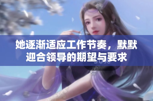 她逐渐适应工作节奏，默默迎合领导的期望与要求