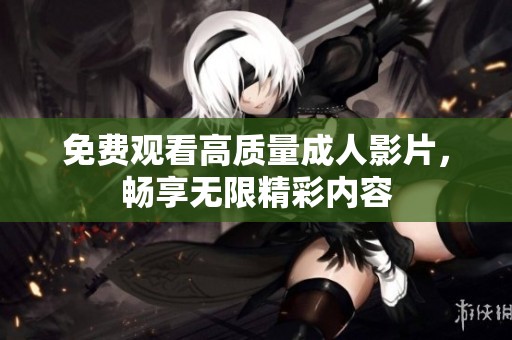 免费观看高质量成人影片，畅享无限精彩内容