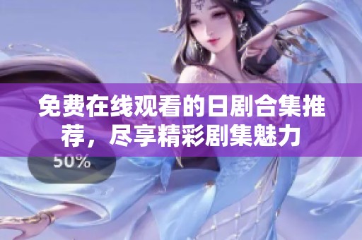 免费在线观看的日剧合集推荐，尽享精彩剧集魅力