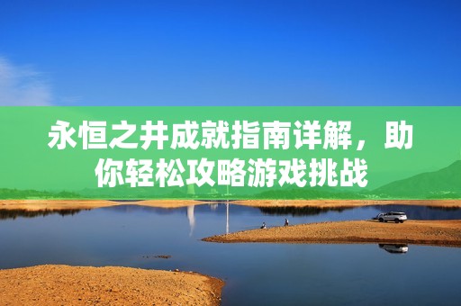 永恒之井成就指南详解，助你轻松攻略游戏挑战