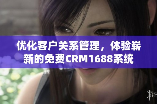 优化客户关系管理，体验崭新的免费CRM1688系统