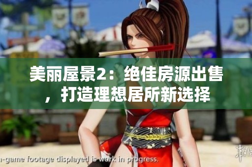 美丽屋景2：绝佳房源出售，打造理想居所新选择
