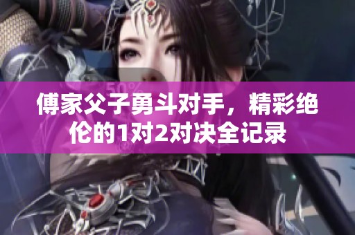 傅家父子勇斗对手，精彩绝伦的1对2对决全记录