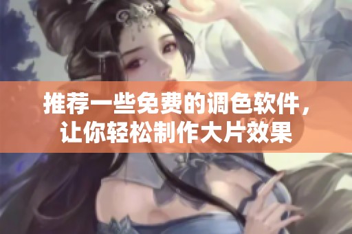 推荐一些免费的调色软件，让你轻松制作大片效果