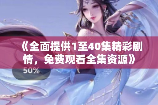 《全面提供1至40集精彩剧情，免费观看全集资源》