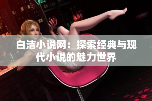 白洁小说网：探索经典与现代小说的魅力世界