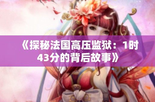 《探秘法国高压监狱：1时43分的背后故事》