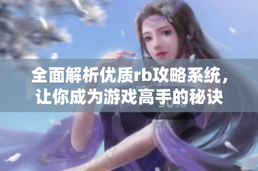 全面解析优质rb攻略系统，让你成为游戏高手的秘诀