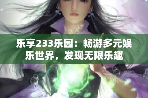 乐享233乐园：畅游多元娱乐世界，发现无限乐趣