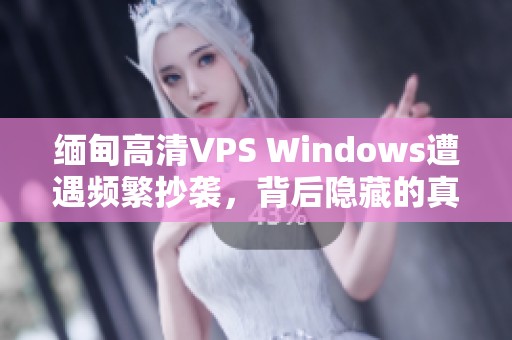 缅甸高清VPS Windows遭遇频繁抄袭，背后隐藏的真相是什么？