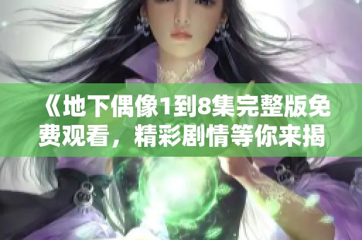 《地下偶像1到8集完整版免费观看，精彩剧情等你来揭晓》