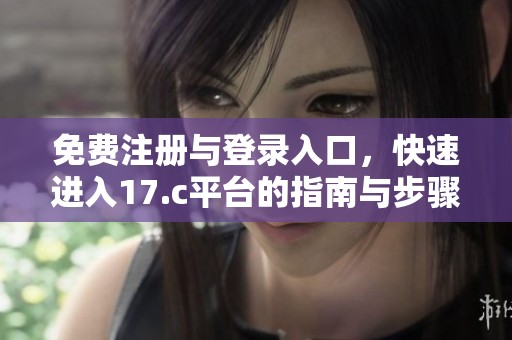 免费注册与登录入口，快速进入17.c平台的指南与步骤