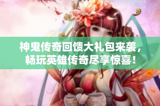 神鬼传奇回馈大礼包来袭，畅玩英雄传奇尽享惊喜！