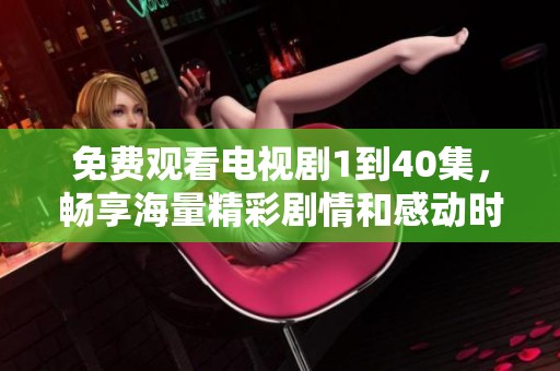 免费观看电视剧1到40集，畅享海量精彩剧情和感动时刻