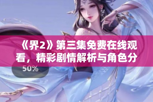 《界2》第三集免费在线观看，精彩剧情解析与角色分析分享