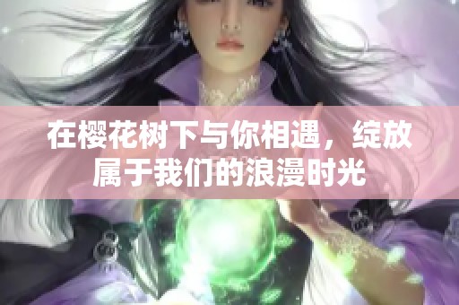 在?；ㄊ飨掠肽阆嘤?，绽放属于我们的浪漫时光