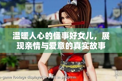 温暖人心的懂事好女儿，展现亲情与爱意的真实故事
