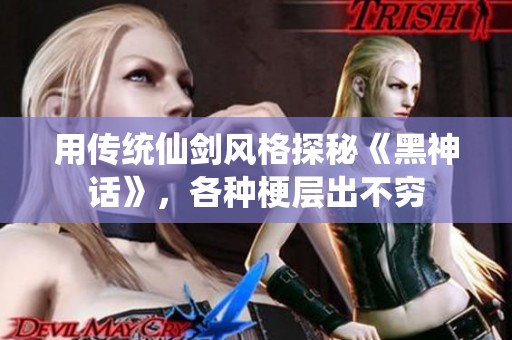 用传统仙剑风格探秘《黑神话》，各种梗层出不穷