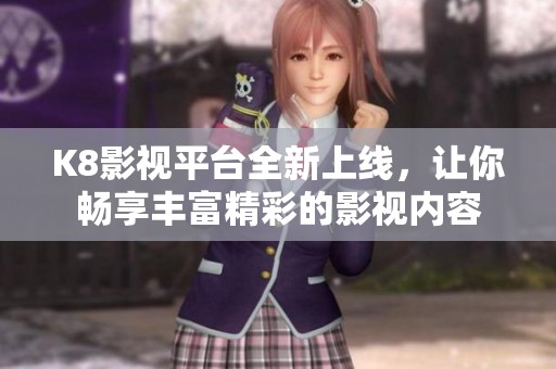 K8影视平台全新上线，让你畅享丰富精彩的影视内容