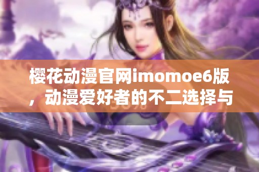 ?；ǘ偻鴌momoe6版，动漫爱好者的不二选择与乐园
