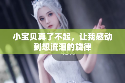 小宝贝真了不起，让我感动到想流泪的旋律