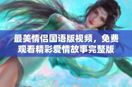 最美情侣国语版视频，免费观看精彩爱情故事完整版
