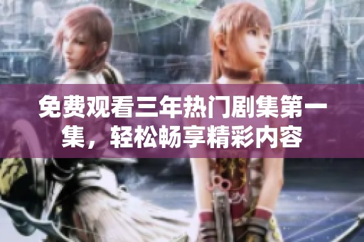 免费观看三年热门剧集第一集，轻松畅享精彩内容