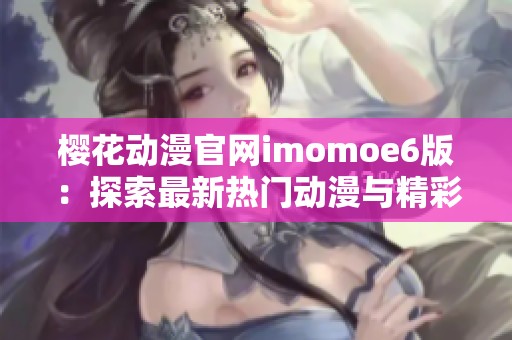 ?；ǘ偻鴌momoe6版：探索最新热门动漫与精彩内容