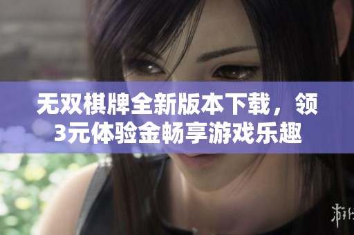 无双棋牌全新版本下载，领3元体验金畅享游戏乐趣