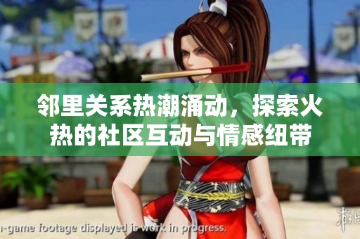 邻里关系热潮涌动，探索火热的社区互动与情感纽带