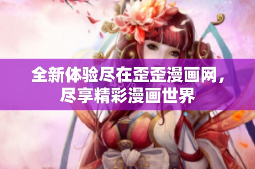 全新体验尽在歪歪漫画网，尽享精彩漫画世界
