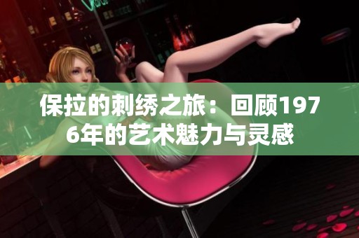 保拉的刺绣之旅：回顾1976年的艺术魅力与灵感