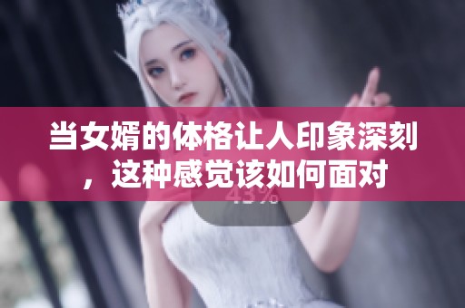 当女婿的体格让人印象深刻，这种感觉该如何面对