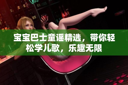 宝宝巴士童谣精选，带你轻松学儿歌，乐趣无限