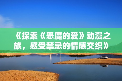 《探索《恶魔的爱》动漫之旅，感受禁忌的情感交织》