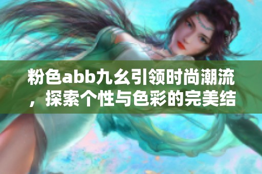 粉色abb九幺引领时尚潮流，探索个性与色彩的完美结合