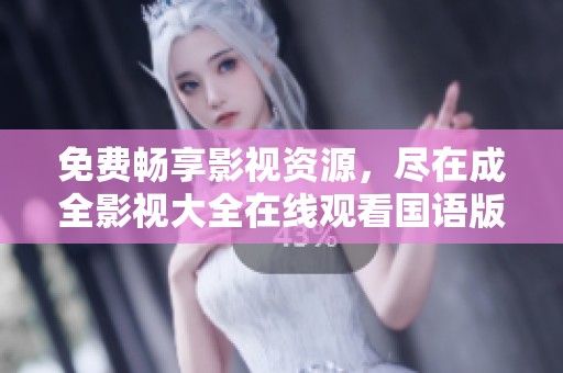 免费畅享影视资源，尽在成全影视大全在线观看国语版
