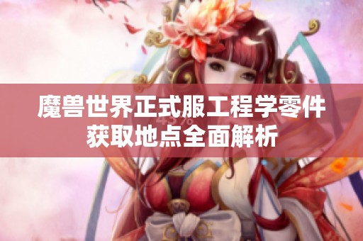 魔兽世界正式服工程学零件获取地点全面解析