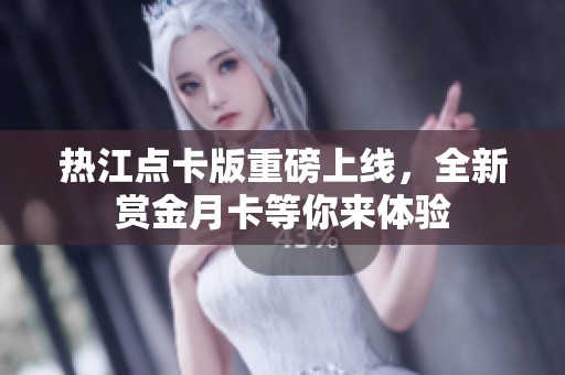 热江点卡版重磅上线，全新赏金月卡等你来体验