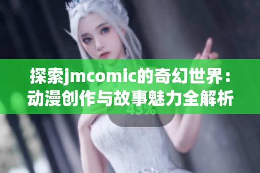 探索jmcomic的奇幻世界：动漫创作与故事魅力全解析